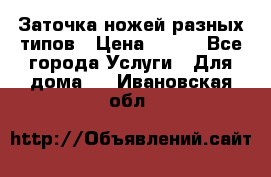 Заточка ножей разных типов › Цена ­ 200 - Все города Услуги » Для дома   . Ивановская обл.